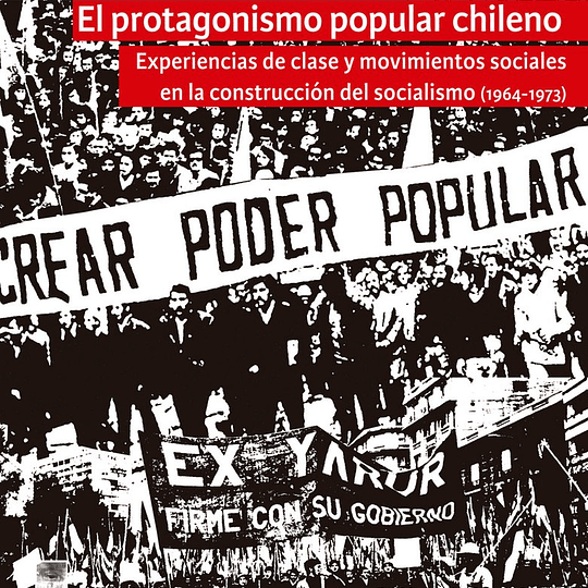 El protagonismo popular chileno. Experiencias de clase y movimientos socialistas en la construcción del socialismo (1964-1973)