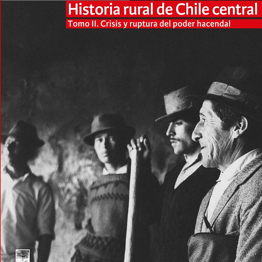 Historia rural de Chile central. Tomo II. Crisis y ruptura del poder hacendal