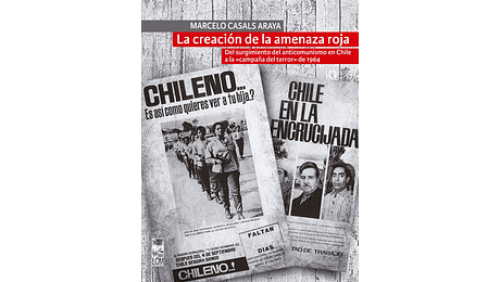 La creación de la amenaza roja. Del surgimiento del anticomunismo en Chile a la "campaña del terror" de 1964