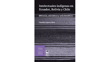  Intelectuales indígenas en Ecuador, Bolivia y Chile. Diferencia, colonialismo y anticolonialismo