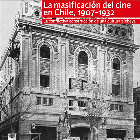 La masificación del cine en Chile, 1907-1932. La conflictiva construcción de una cultura plebeya