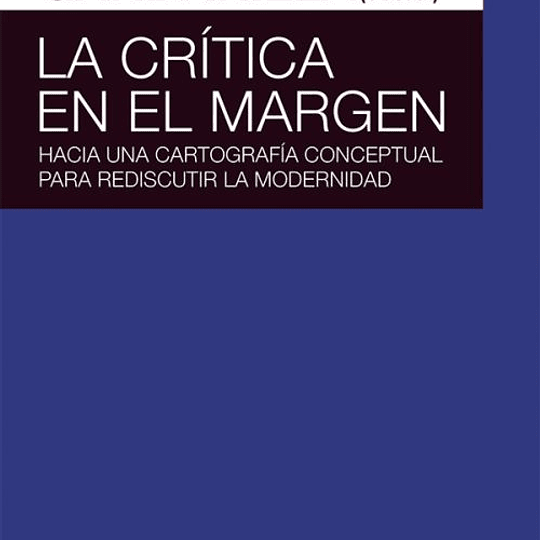 La crítica en el margen. Hacia una cartografía conceptual para rediscutir la modernidad