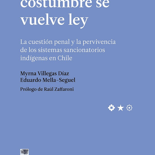 Cuando la costumbre se vuelve ley. La cuestión penal y la pervivencia de los sistemas sancionatorios indígenas en Chile