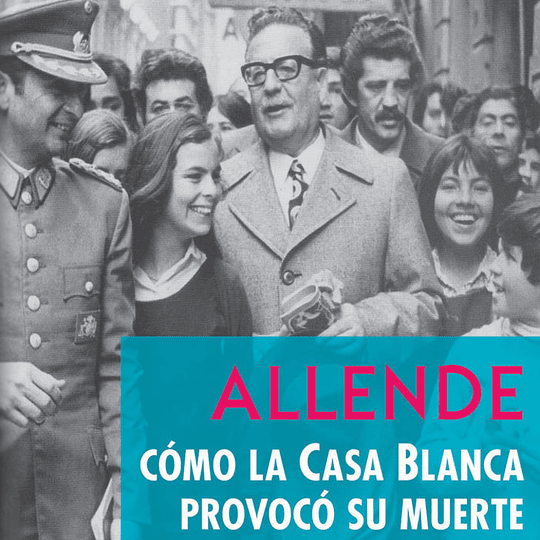 Allende.Cómo la Casa Blanca provocó su muerte