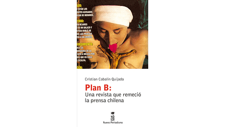 Plan B. Una revista que remeció la prensa chilena Cristian Cabalin