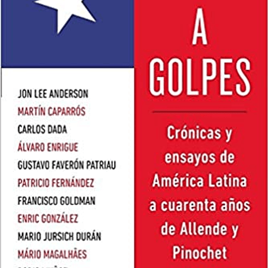 Crecer a golpes. Cronicas y ensayos de America Latina a cuarenta años de Allende y Pinochet