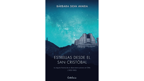 Estrellas desde el San Cristóbal. La singular historia de un observatorio pionero en Chile (1903-1995)