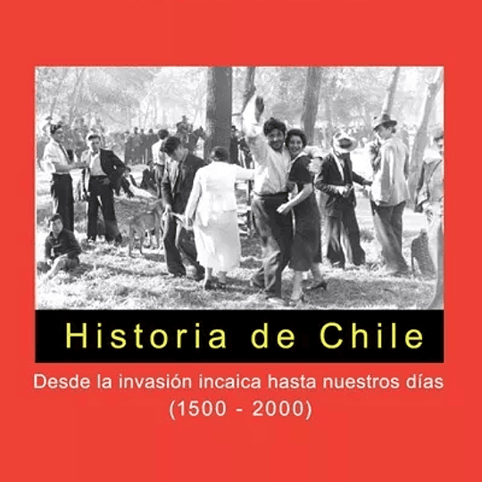 Historia De Chile. Desde La Invasión Incaica Hasta Nuestros Dias 1500