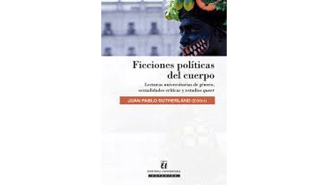 Ficciones políticas del cuerpo. Lecturas universitarias de género, sexualidades críticas y estudios queer