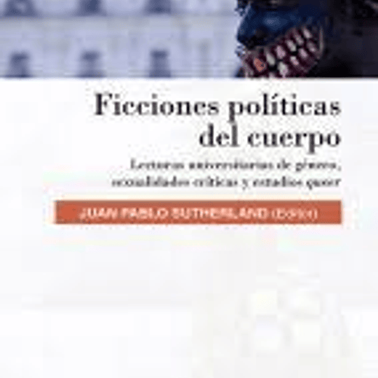 Ficciones políticas del cuerpo. Lecturas universitarias de género, sexualidades críticas y estudios queer