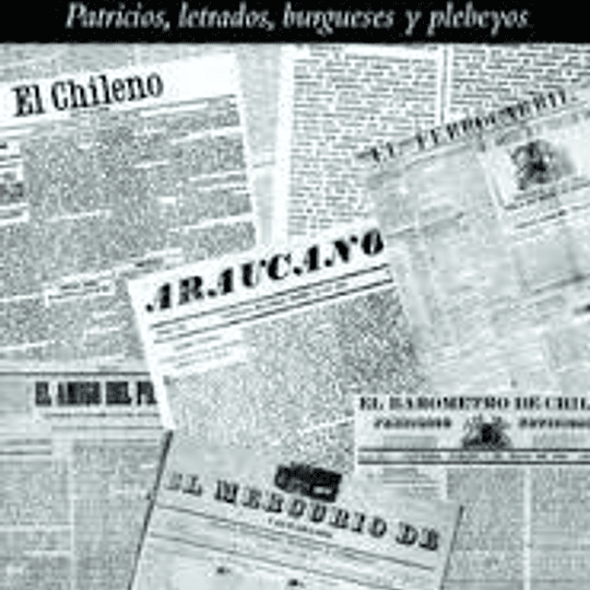 La prensa chilena en el siglo XIX. Patricios, letrados, burgueses y plebeyos