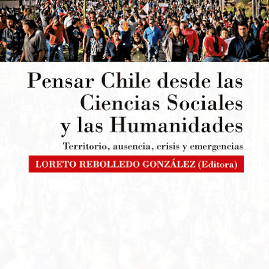 Pensar Chile desde las Ciencias Sociales y las Humanidades. Territorio, ausencia, crisisy emergencias
