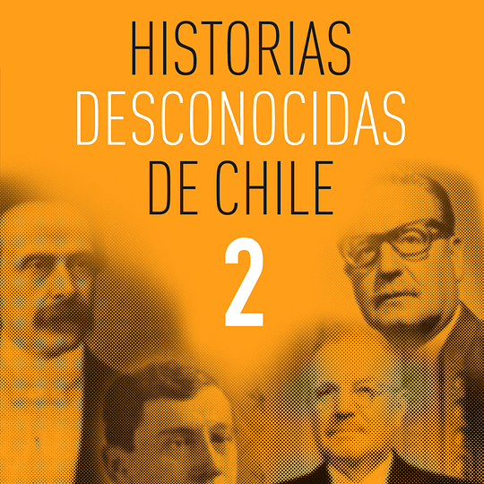 Historias desconocidas de Chile Tomo II