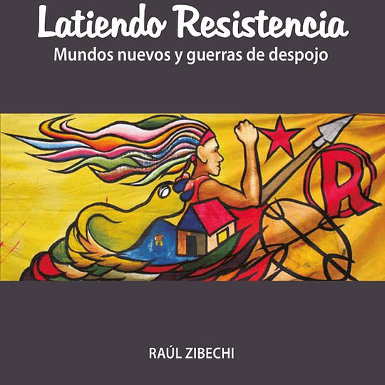 Latiendo Resistencia. Mundos nuevos y guerras de despojo