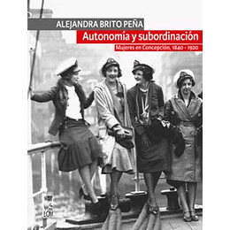 Autonomia Y Subordinacion - Mujeres En Concepcion, 1840-1920