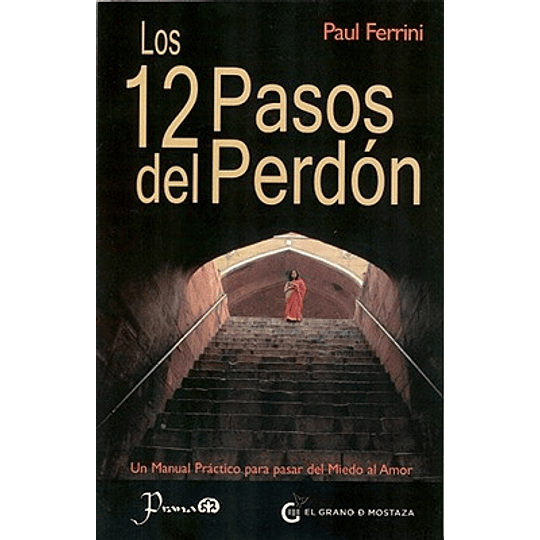 Los 12 Pasos Del Perdon: Un Manual Practico Para Pasar Del Miedo Al Amor