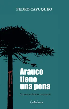 Arauco Tiene Una Pena Y Otras Cronicas Mapuches