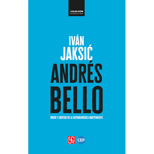 Andres Bello Orden Y Libertad En La Hispanoamerica Independiente
