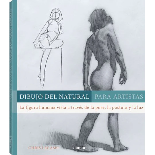 Dibujo Del Natural Para Artistas : La Figura Humana Vista A Traves De La Pose, La Postura Y La Luz