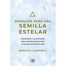 Mensajes Para Una Semilla Estelar: Enseñanzas Y Activaciones Para Recordar Quien Eres Y Por Que Has Venido Aqui