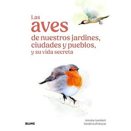 Las Aves De Nuestros Jardines, Ciudades Y Pueblos, Y Su Vida Secreta