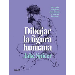 Dibujar La Figura Humana: Una Guia Completa Para Dibujar El Cuerpo Humano