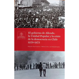 Gobierno De Allende La Unidad Popular Y La Crisis De La Democracia En Chile 1970 1973