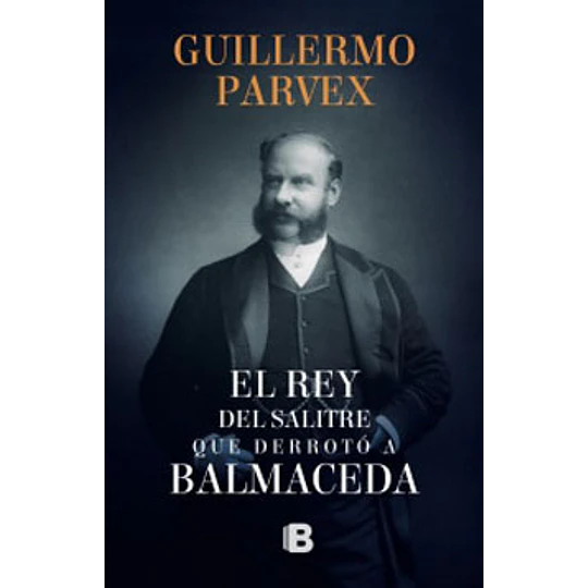 El Rey Del Salitre Que Derroto A Balmaceda