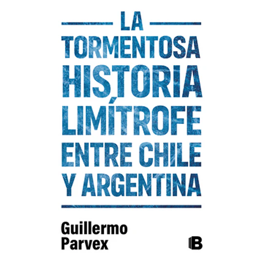 La Tormentosa Historia Limitrofe Entre Chile Y Argentina