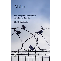 Aislar. Una Etnografía De La Condición Carcelaria En Rapa Nui