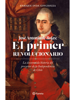 Jose Antonio Rojas: El Primer Revolucionario