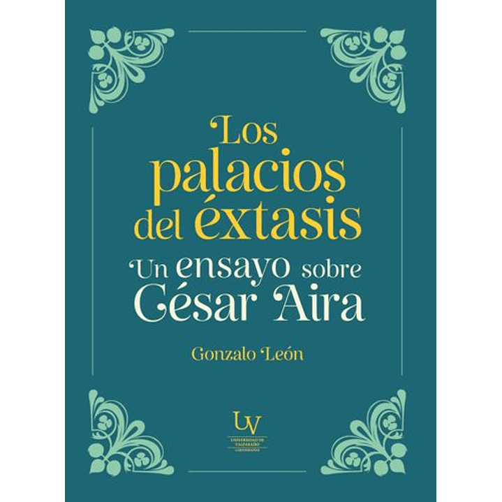 Los Palacios Del Extasis. Un Ensayo Sobre César Aira 1