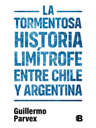 La Tormentosa Historia Limitrofe Entre Chile Y Argentina