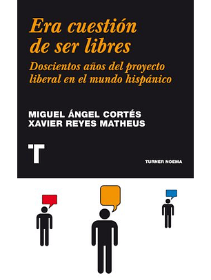 Era Cuestión De Ser Libres : Doscientos Años Del Proyecto Liberal En El Mundo Hispánico