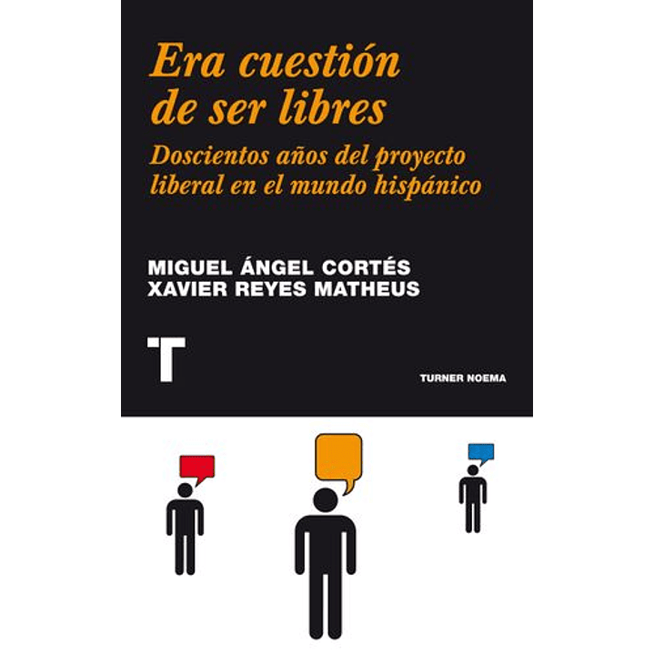 Era Cuestión De Ser Libres : Doscientos Años Del Proyecto Liberal En El Mundo Hispánico 1