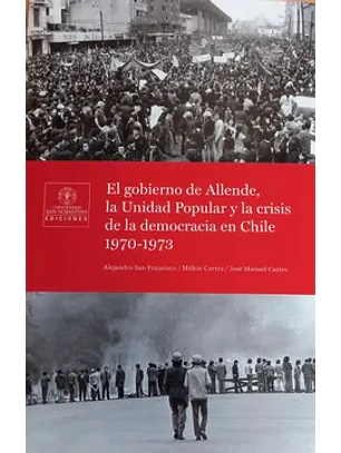 Gobierno De Allende La Unidad Popular Y La Crisis De La Democracia En Chile 1970 1973