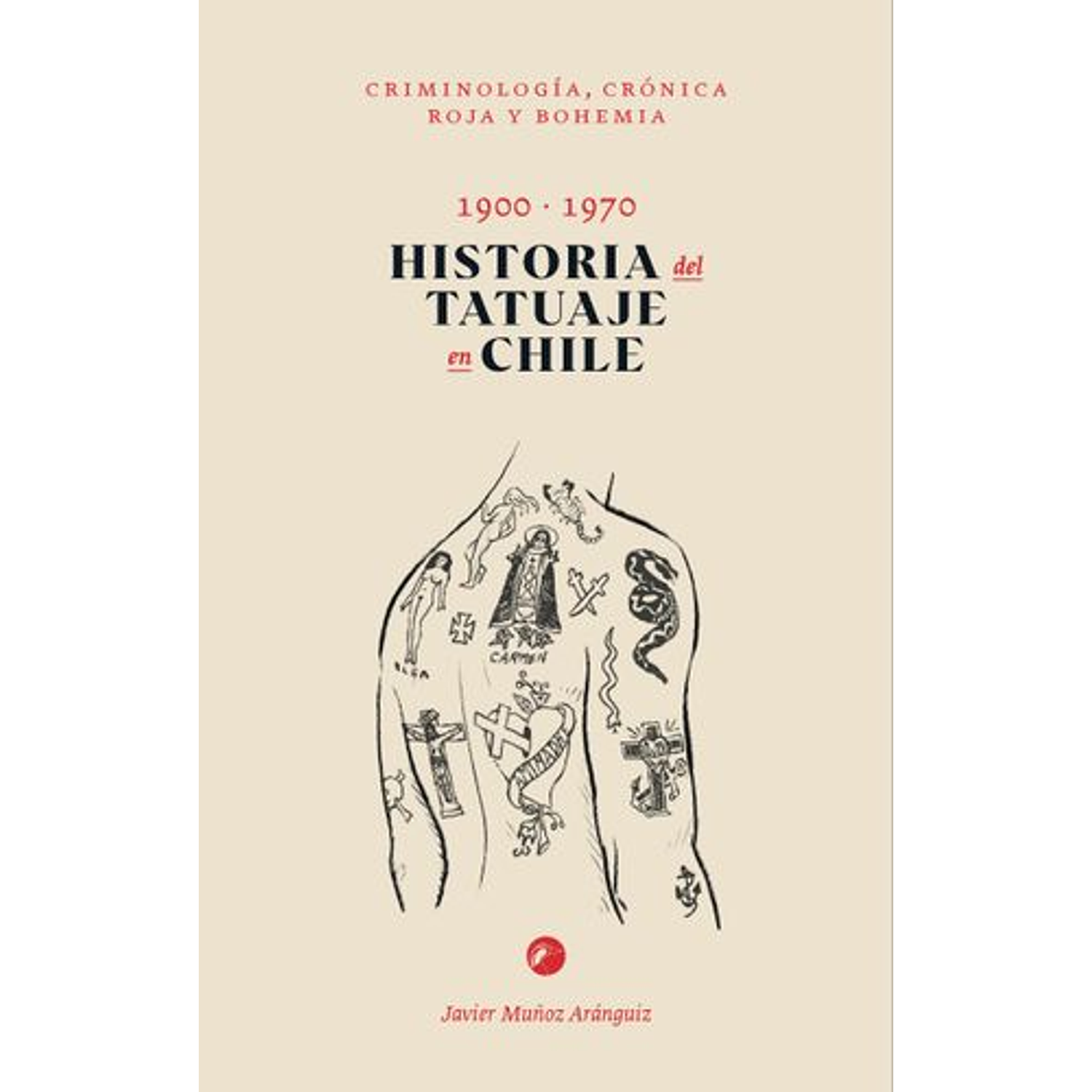 Historia Del Tatuaje 1900-1970. Criminología, Crónica Roja Y Bohemia
