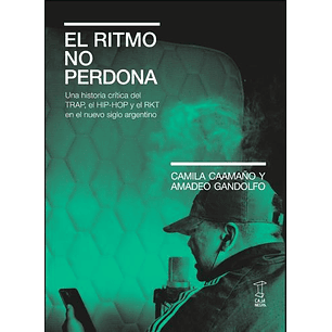 El Ritmo No Perdona - Una Historia Crítica Del Trap, El Hip-hop Y El Rkt En El Nuevo Siglo Argentino