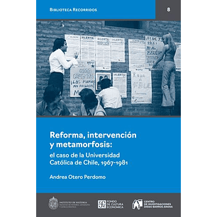 Reforma, Intervención Y Metamorfosis: El Caso De La Universidad Catolica De Chile, 1967-1981
