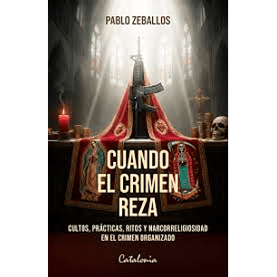 Cuando El Crimen Reza - Cultos, Prácticas, Ritos Y Narcoreligiosidad En El Crimen Organizado