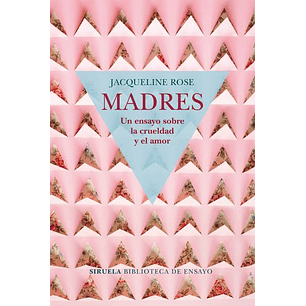 Madres. Un Ensayo Sobre El Crueldad Y El Amor