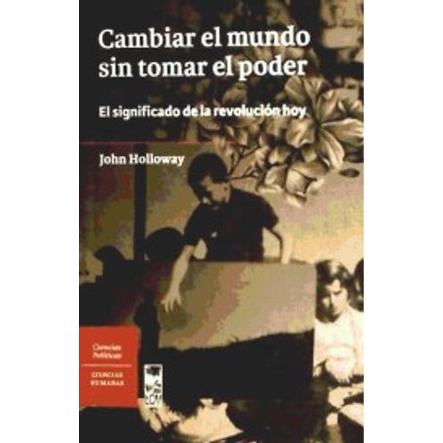 Cambiar El Mundo Sin Tomar El Poder: El Significado De La Revolución Hoy  	