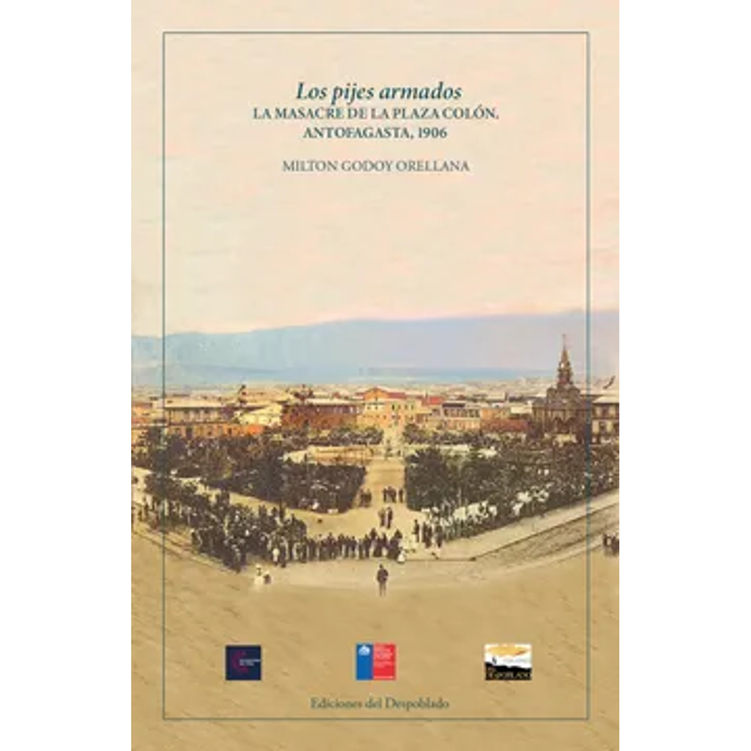 Los Pijes Armados: La Masacre De La Plaza Colón. Antofagasta, 1906