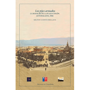 Los Pijes Armados: La Masacre De La Plaza Colón. Antofagasta, 1906