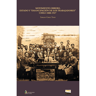 Movimiento Obrero, Estado Y Emancipación De Los Trabajadores: Chile, 1888-1927
