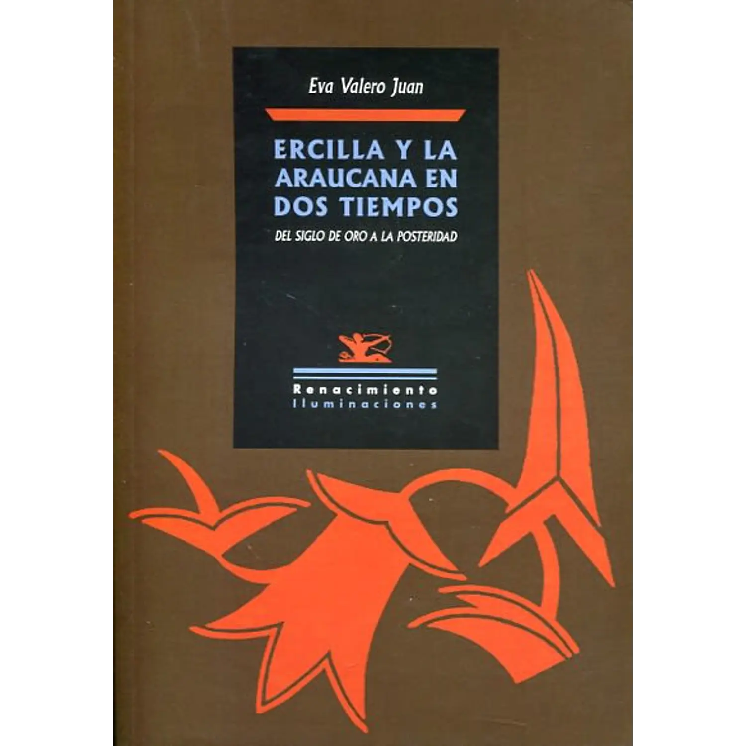 Ercilla Y La Araucana En Dos Tiempos - Del Siglo De Oro A La Posteridad