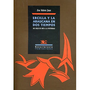 Ercilla Y La Araucana En Dos Tiempos - Del Siglo De Oro A La Posteridad