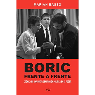 Boric Frente A Frente. Crónica De Una Nueva Generación Política En El Poder