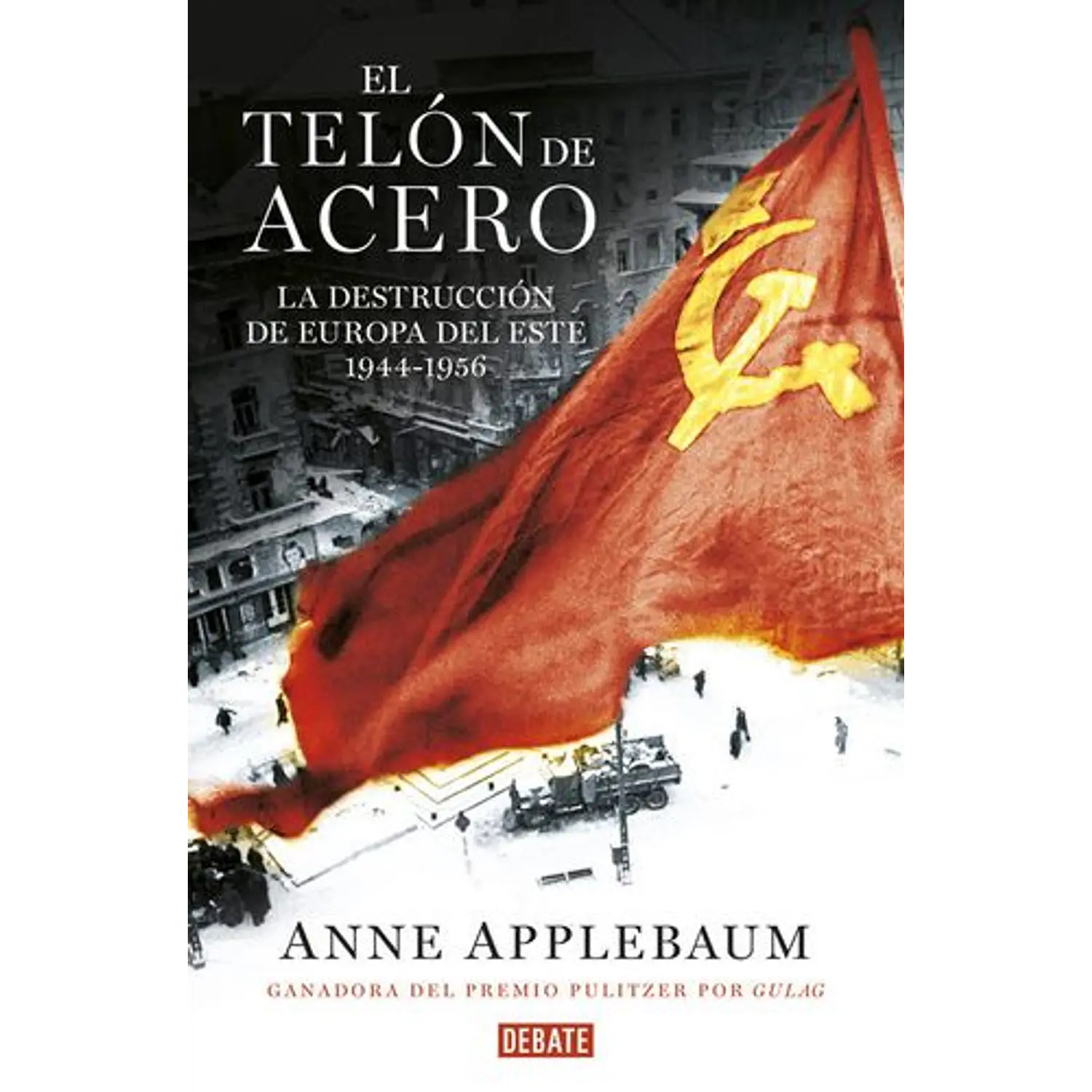 El Telón De Acero: La Destrucción De Europa Del Este 1944-1956