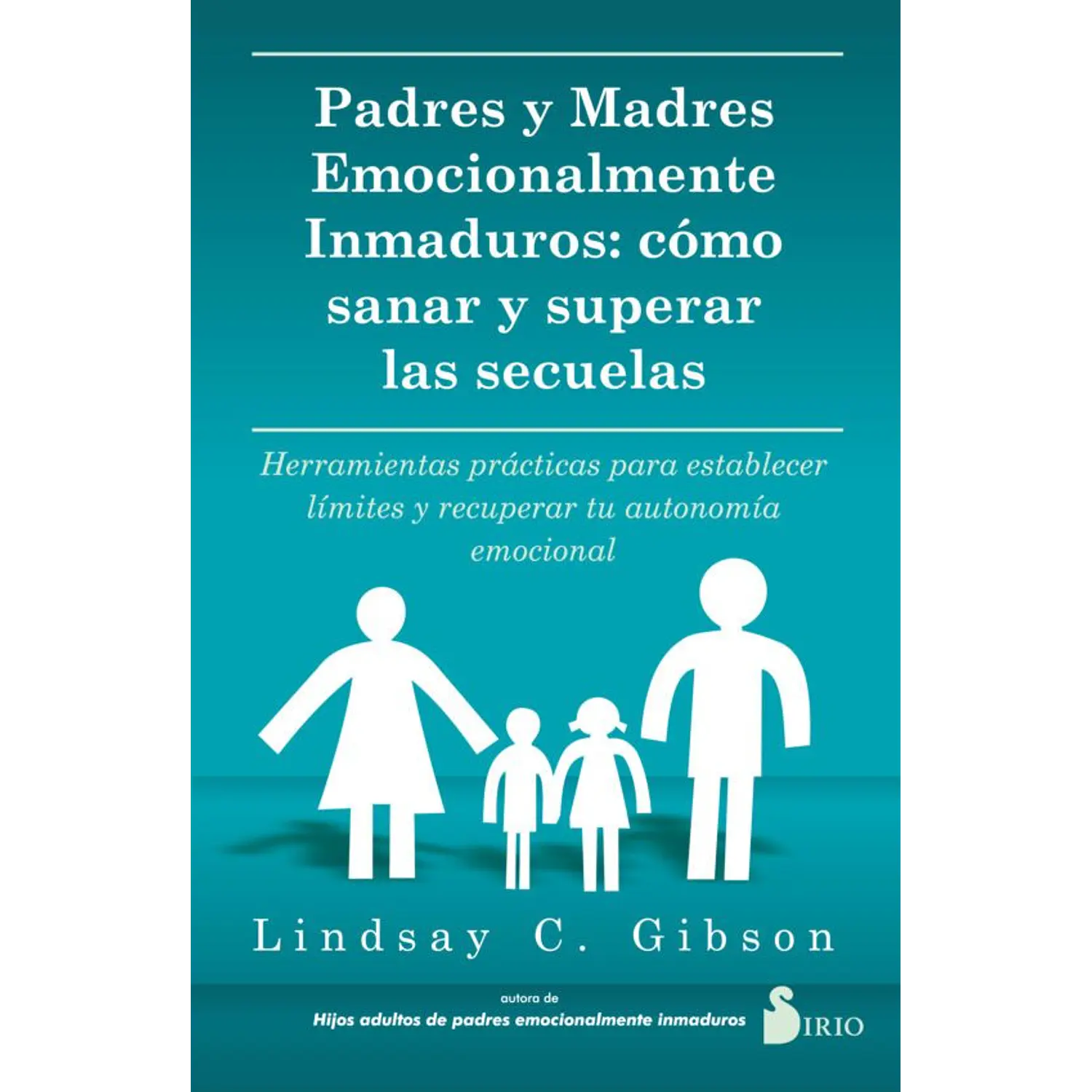 Padres Y Madres Emocionalmente Inmaduros: Cómo Sanar Y Superar Las Secuelas